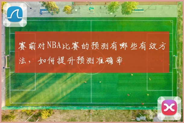 赛前对NBA比赛的预测有哪些有效方法，如何提升预测准确率