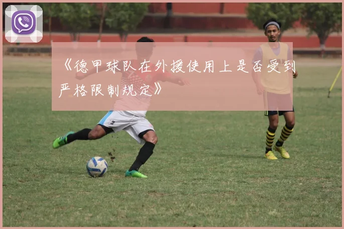 《德甲球队在外援使用上是否受到严格限制规定》