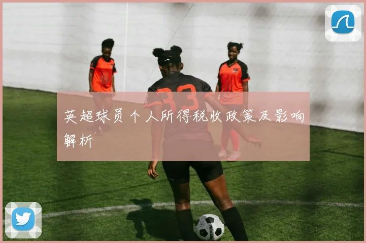 英超球员个人所得税收政策及影响解析