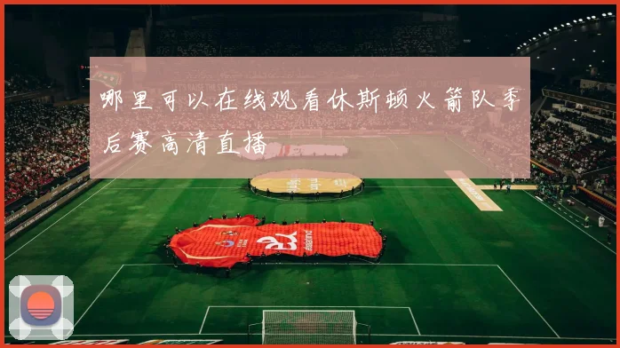 哪里可以在线观看休斯顿火箭队季后赛高清直播