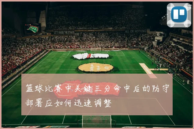 篮球比赛中关键三分命中后的防守部署应如何迅速调整