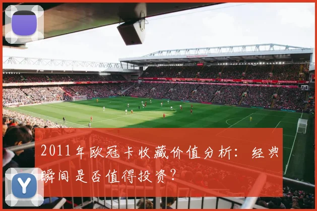 2011年欧冠卡收藏价值分析：经典瞬间是否值得投资？