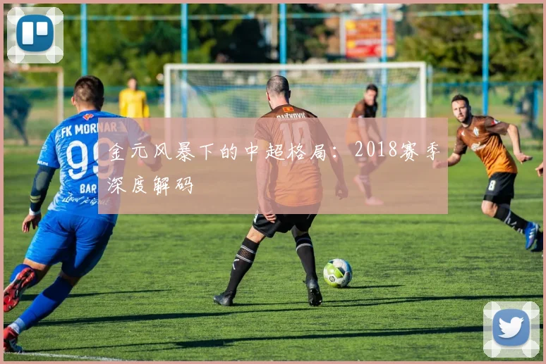金元风暴下的中超格局：2018赛季深度解码