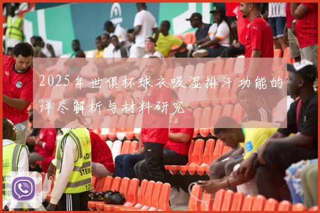 2025年世俱杯球衣吸湿排汗功能的详尽解析与材料研究