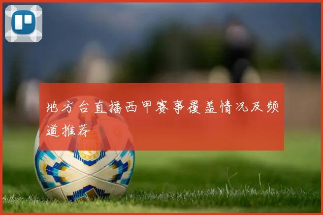 地方台直播西甲赛事覆盖情况及频道推荐