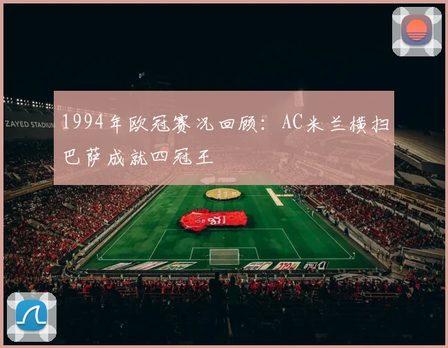 1994年欧冠赛况回顾：AC米兰横扫巴萨成就四冠王
