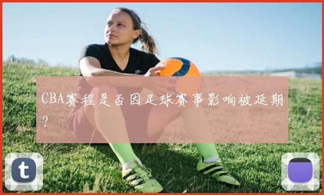 CBA赛程是否因足球赛事影响被延期？
