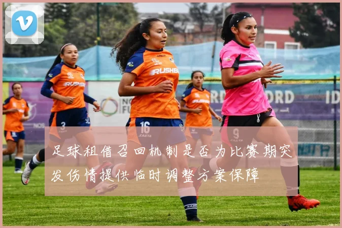 足球租借召回机制是否为比赛期突发伤情提供临时调整方案保障