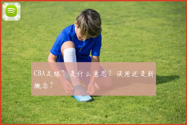 CBA足球”是什么意思？误用还是新概念？