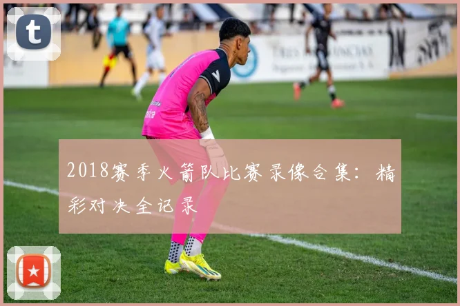 2018赛季火箭队比赛录像合集：精彩对决全记录